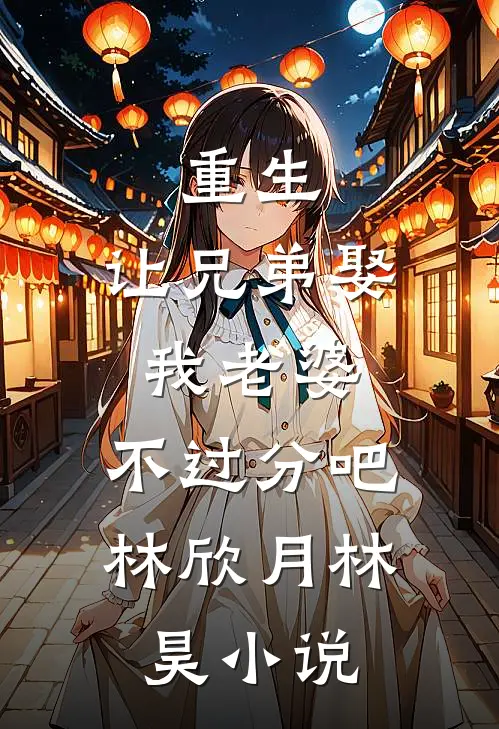 重生：让兄弟娶我老婆，不过分吧林欣月林昊小说