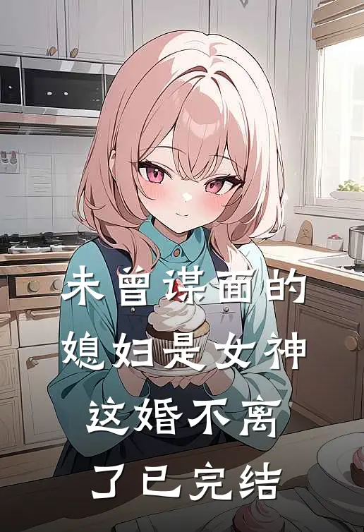 未曾谋面的媳妇是女神，这婚不离了已完结