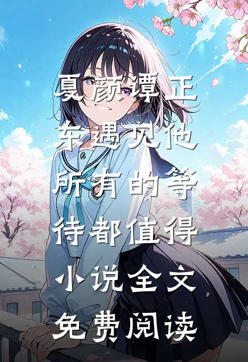 夏颜谭正东遇见他，所有的等待都值得小说全文免费阅读