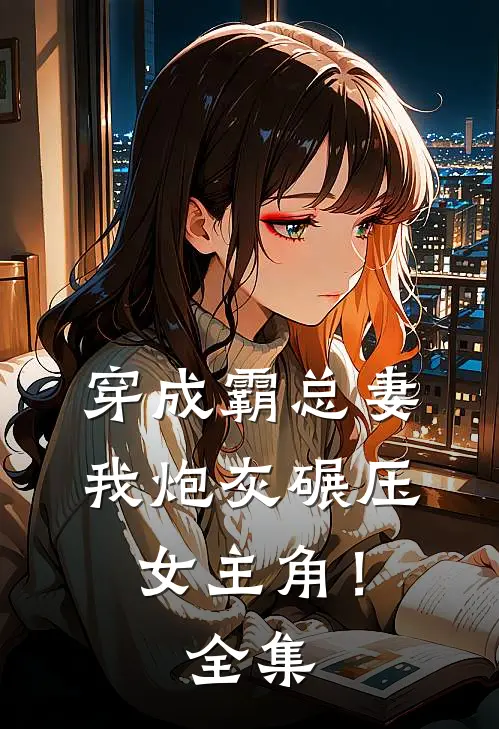 穿成霸总妻，我炮灰碾压女主角！全集