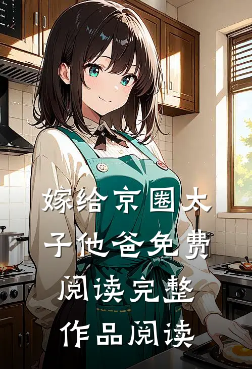 嫁给京圈太子他爸免费阅读完整作品阅读