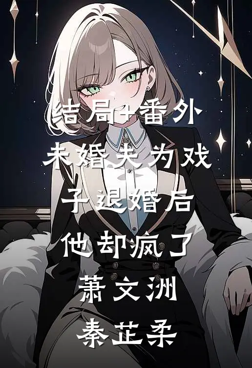 结局+番外未婚夫为戏子退婚后，他却疯了萧文洲秦芷柔