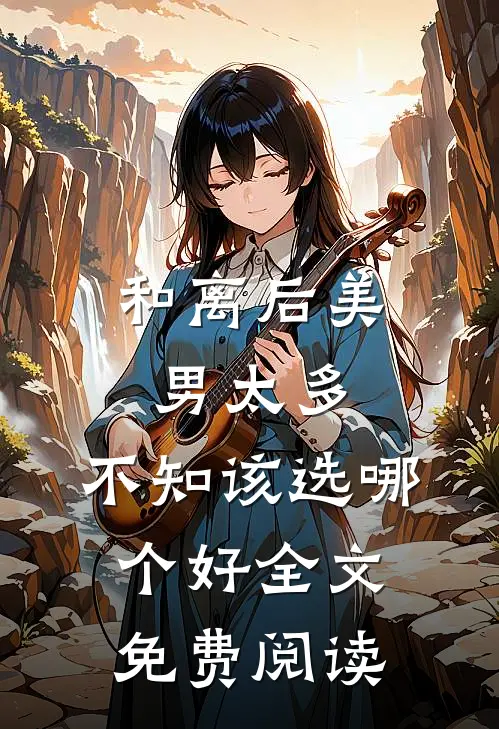 和离后美男太多，不知该选哪个好全文免费阅读