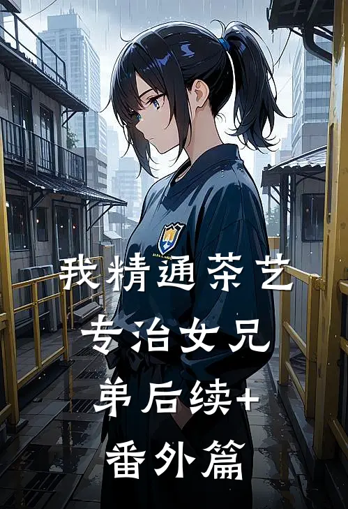 我精通茶艺，专治女兄弟后续+番外篇