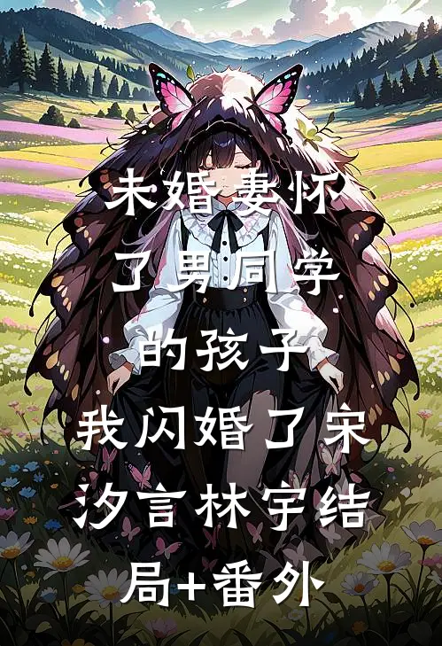 未婚妻怀了男同学的孩子，我闪婚了宋汐言林宇结局+番外