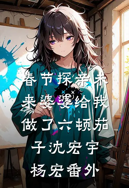 春节探亲未来婆婆给我做了六顿茄子沈宏宇杨宏 番外