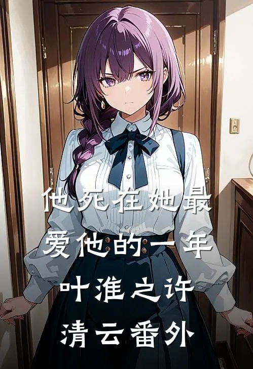 他死在她最爱他的一年叶淮之许清云 番外