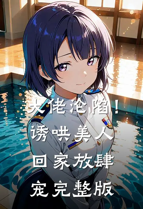 大佬沦陷！诱哄美人回家放肆宠完整版