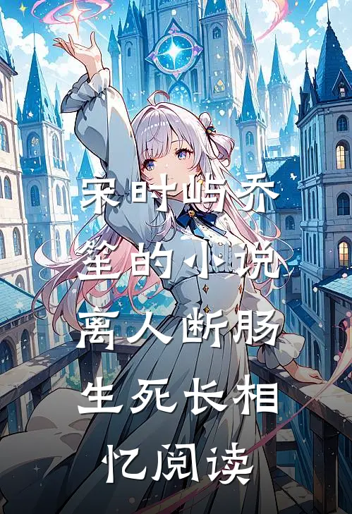 宋时屿乔笙的小说离人断肠，生死长相忆阅读