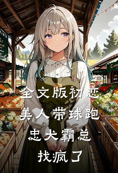 全文版初恋美人带球跑，忠犬霸总找疯了