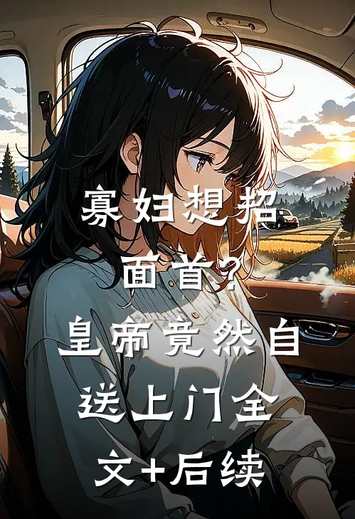 寡妇想招面首？皇帝竟然自送上门全文+后续