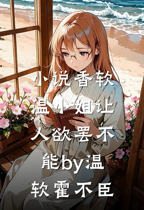 小说香软，温小姐让人欲罢不能by温软霍不臣