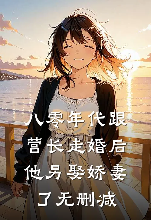 八零年代跟营长走婚后，他另娶娇妻了无删减