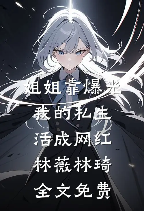 姐姐靠爆光我的私生活成网红林薇林琦全文免费