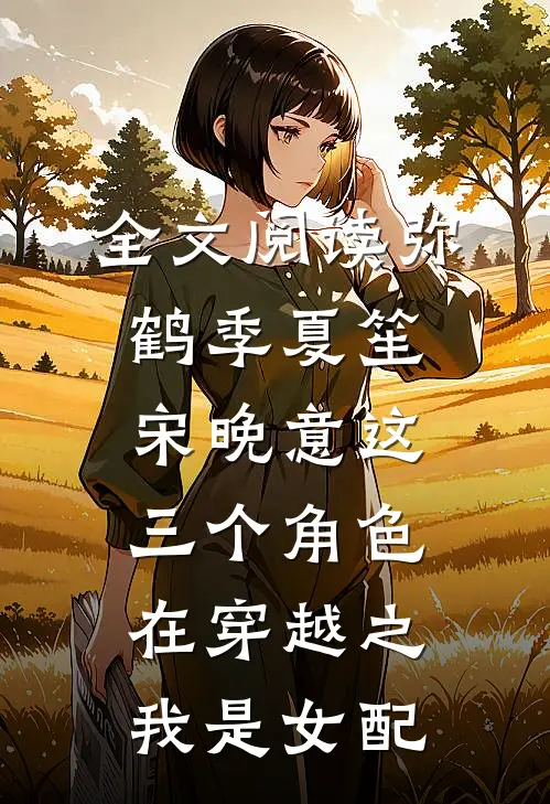 全文阅读弥鹤季夏笙宋晚意这三个角色在《穿越之我是女配》