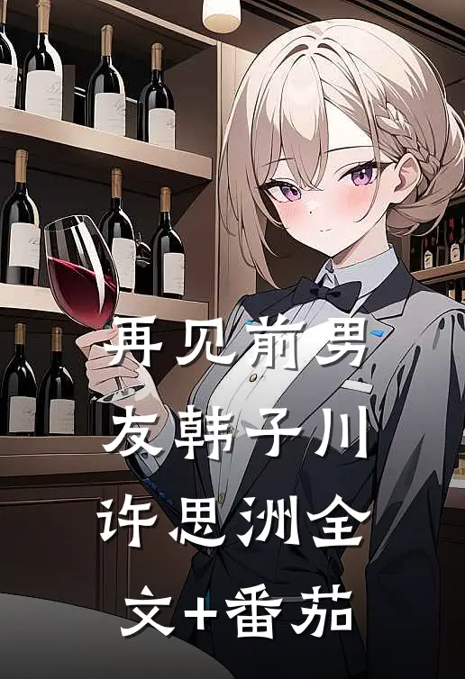 再见前男友韩子川许思洲全文+番茄
