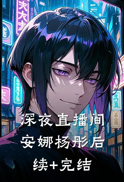 深夜直播间安娜杨彤后续+完结