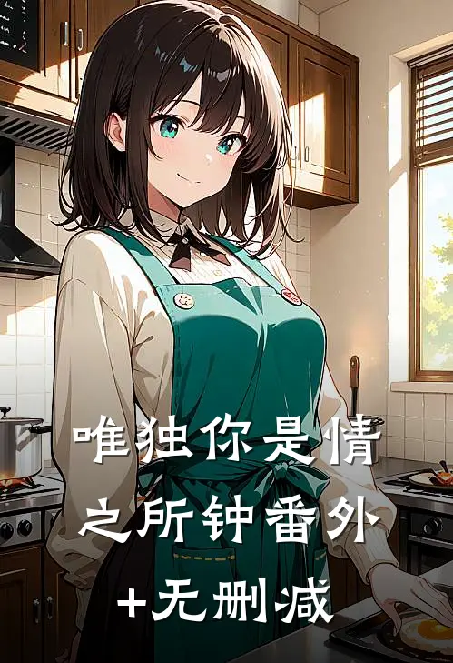 唯独你是情之所钟番外+无删减
