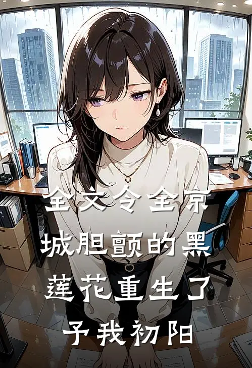 全文令全京城胆颤的黑莲花重生了 予我初阳