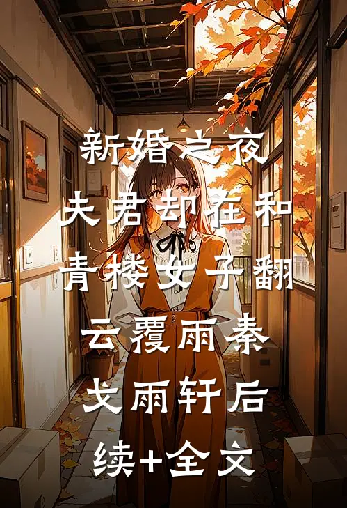 新婚之夜，夫君却在和青楼女子翻云覆雨秦戈雨轩后续+全文