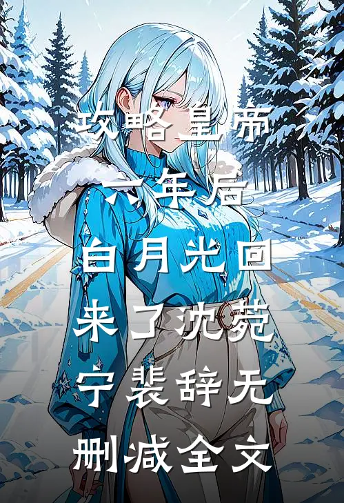 攻略皇帝六年后，白月光回来了沈菀宁裴辞无删减全文