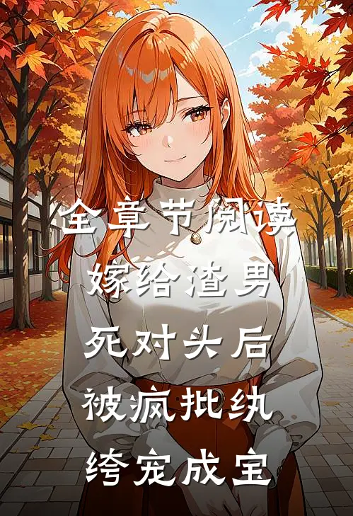 全章节阅读嫁给渣男死对头后,被疯批纨绔宠成宝