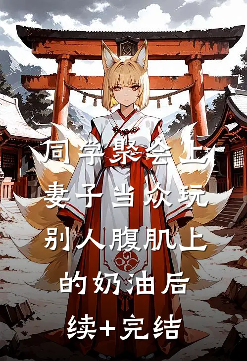 同学聚会上，妻子当众玩别人腹肌上的奶油后续+完结