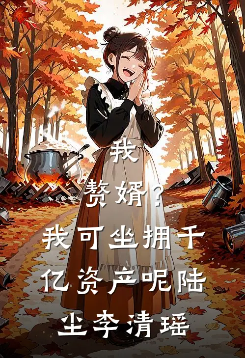 我，赘婿？我可坐拥千亿资产呢陆尘李清瑶