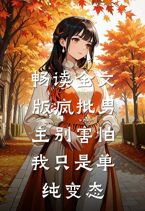 畅读全文版疯批男主别害怕，我只是单纯变态