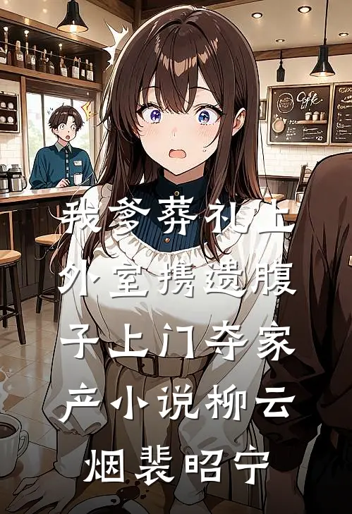 我爹葬礼上，外室携遗腹子上门夺家产小说柳云烟裴昭宁