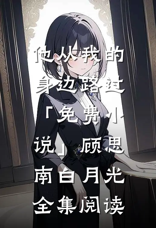 他从我的身边路过「免费小说」顾思南白月光全集阅读