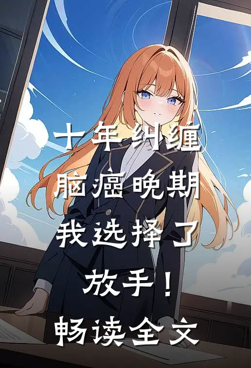 十年纠缠：脑癌晚期，我选择了放手！畅读全文