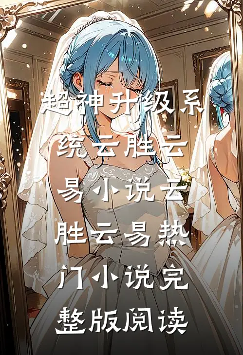 超神升级系统云胜云易小说云胜云易热门小说完整版阅读