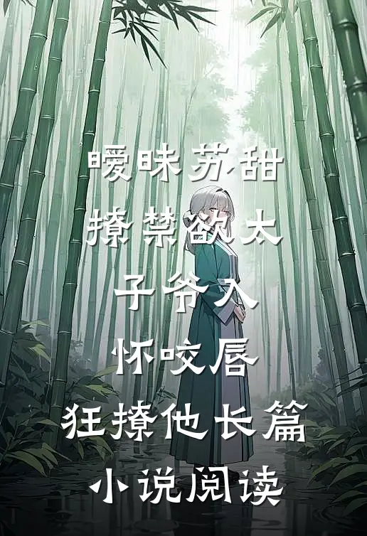 暧昧苏甜:撩禁欲太子爷入怀 (咬唇,狂撩他 )长篇小说阅读