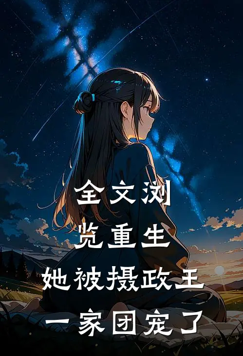 全文浏览重生：她被摄政王一家团宠了