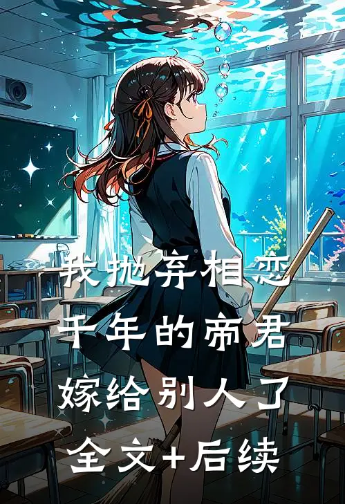 我抛弃相恋千年的帝君嫁给别人了全文+后续
