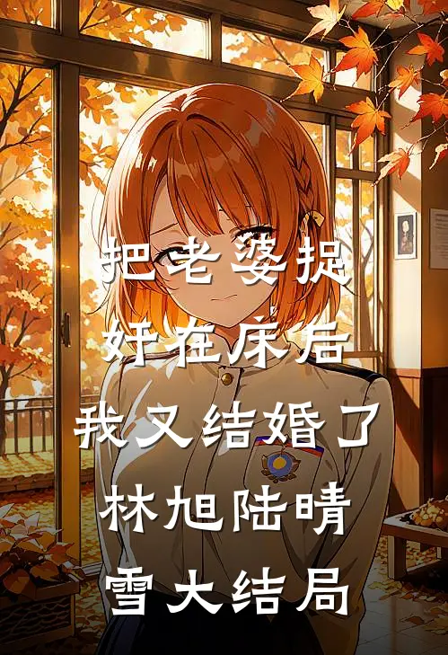 把老婆捉奸在床后，我又结婚了林旭陆晴雪大结局