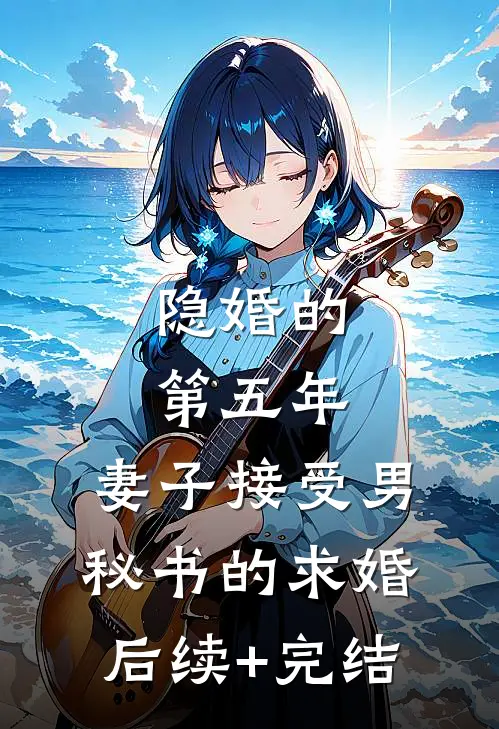 隐婚的第五年，妻子接受男秘书的求婚后续+完结
