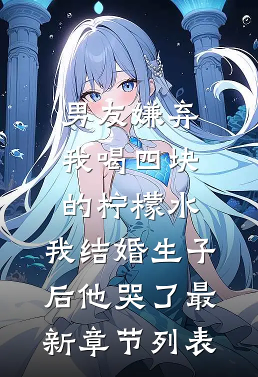 男友嫌弃我喝四块的柠檬水，我结婚生子后他哭了最新章节列表