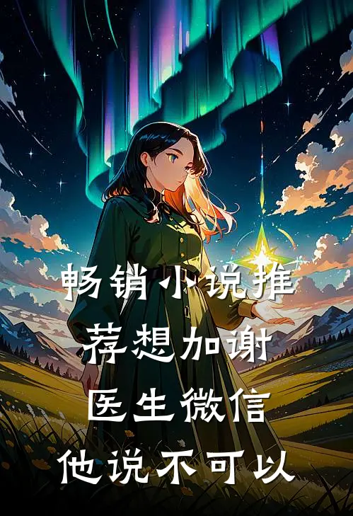 畅销小说推荐想加谢医生微信，他说不可以