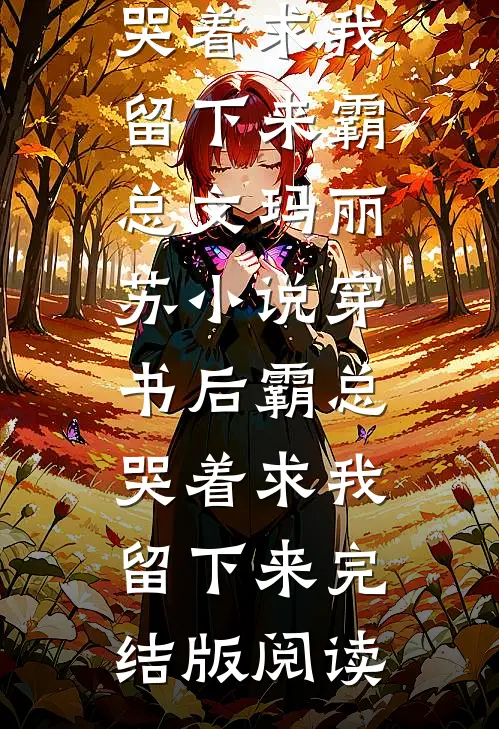 穿书后霸总哭着求我留下来霸总文玛丽苏小说_穿书后霸总哭着求我留下来完结版阅读