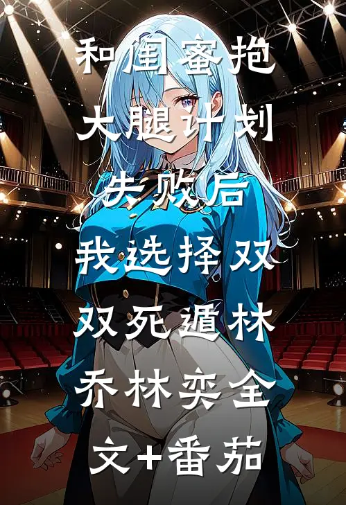 和闺蜜抱大腿计划失败后，我选择双双死遁林乔林奕全文+番茄