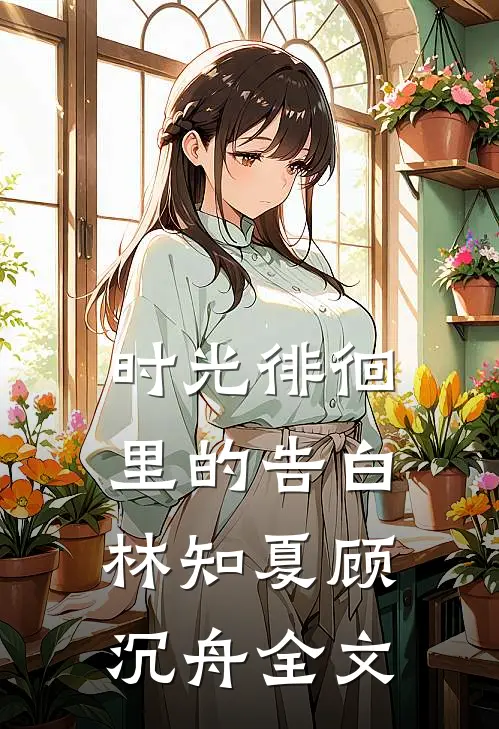 时光徘徊里的告白林知夏顾沉舟全文