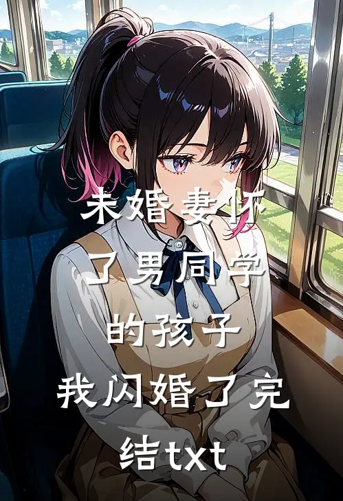 未婚妻怀了男同学的孩子，我闪婚了完结txt