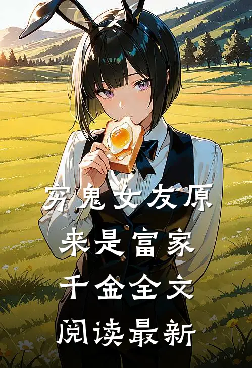 穷鬼女友原来是富家千金全文阅读最新