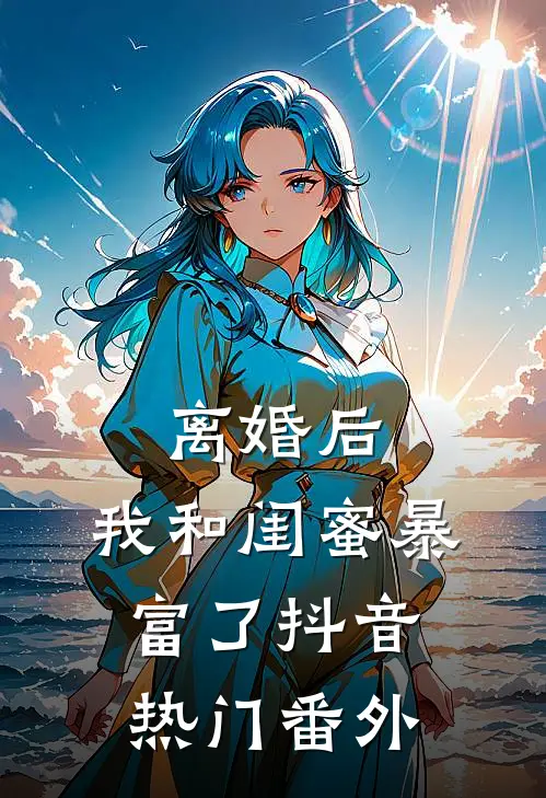 离婚后，我和闺蜜暴富了抖音热门 番外