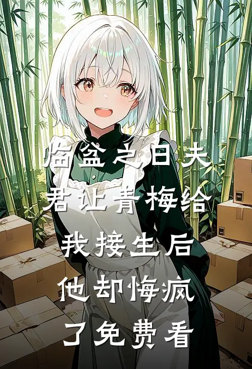 临盆之日夫君让青梅给我接生后，他却悔疯了免费看