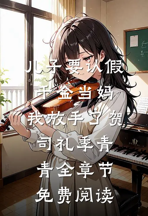 儿子要认假千金当妈，我放手了贺司礼季青青全章节免费阅读
