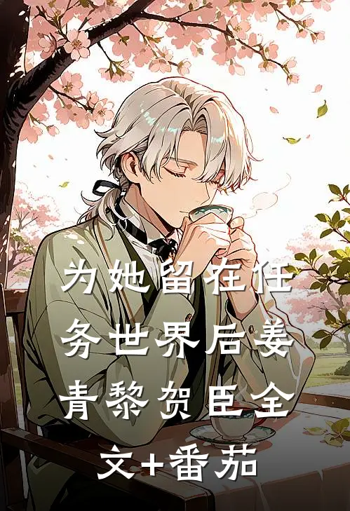 为她留在任务世界后姜青黎贺臣全文+番茄
