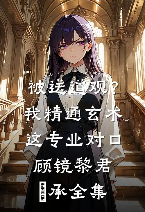 被送道观？我精通玄术，这专业对口顾镜黎君璟承全集